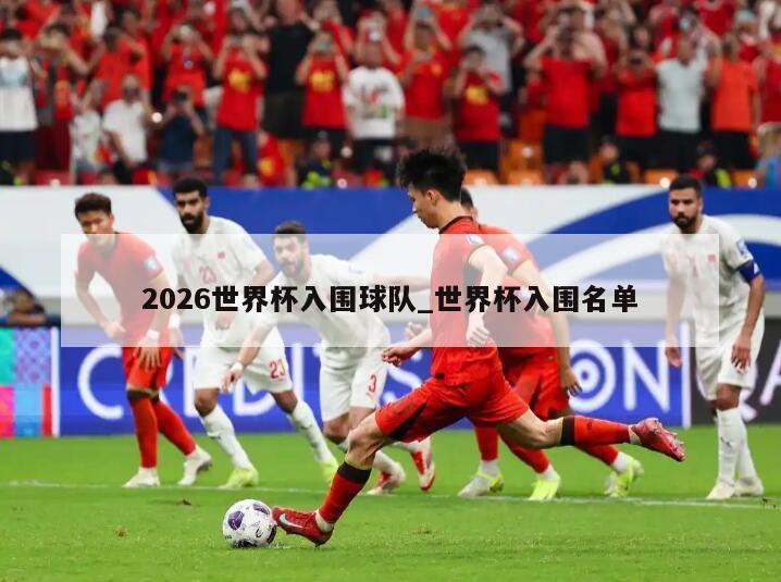2026世界杯入围球队_世界杯入围名单