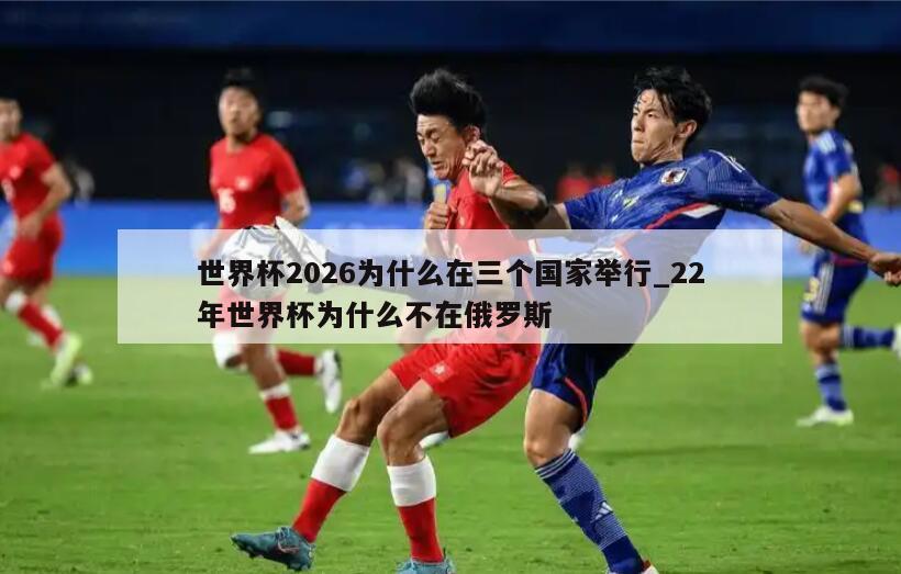世界杯2026为什么在三个国家举行_22年世界杯为什么不在俄罗斯