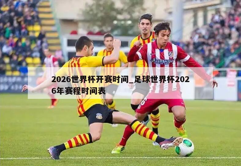 2026世界杯开赛时间_足球世界杯2026年赛程时间表