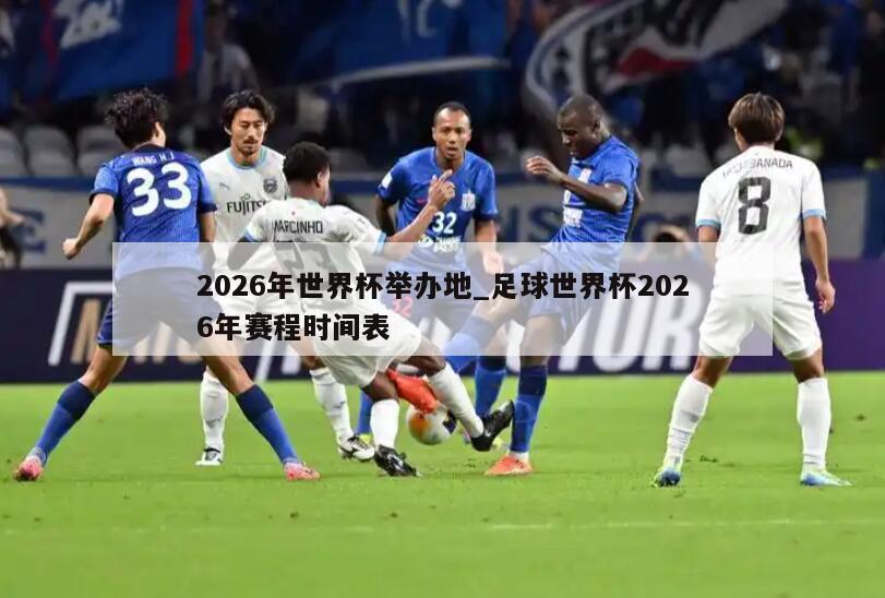 2026年世界杯举办地_足球世界杯2026年赛程时间表