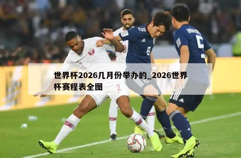 世界杯2026几月份举办的_2026世界杯赛程表全图