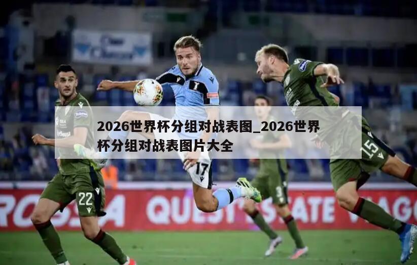 2026世界杯分组对战表图_2026世界杯分组对战表图片大全