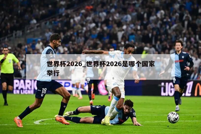世界杯2026_世界杯2026是哪个国家举行