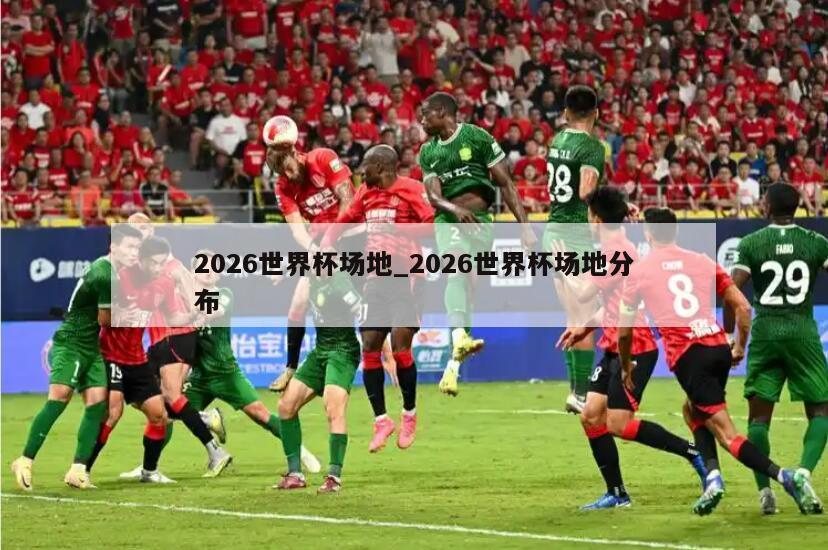 2026世界杯场地_2026世界杯场地分布