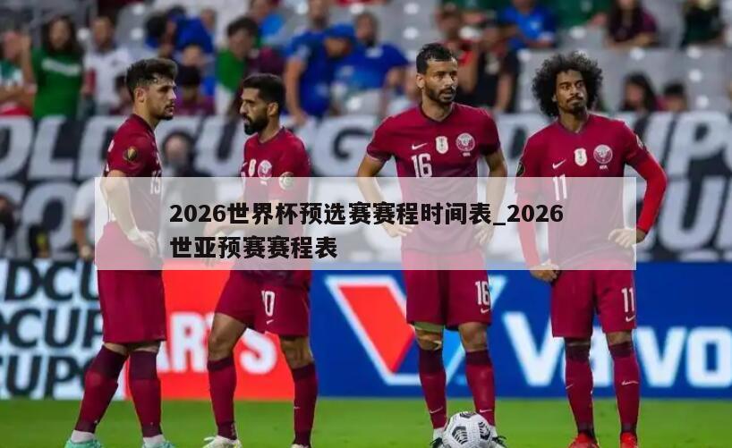 2026世界杯预选赛赛程时间表_2026世亚预赛赛程表