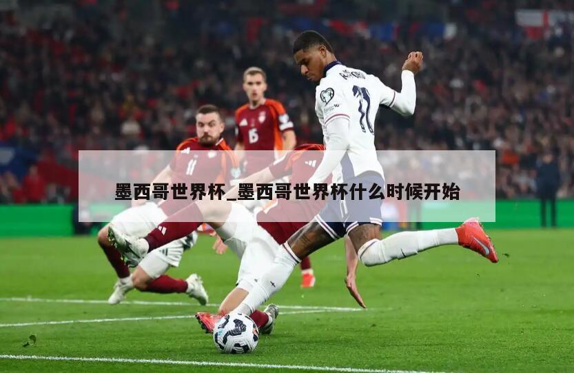 墨西哥世界杯_墨西哥世界杯什么时候开始