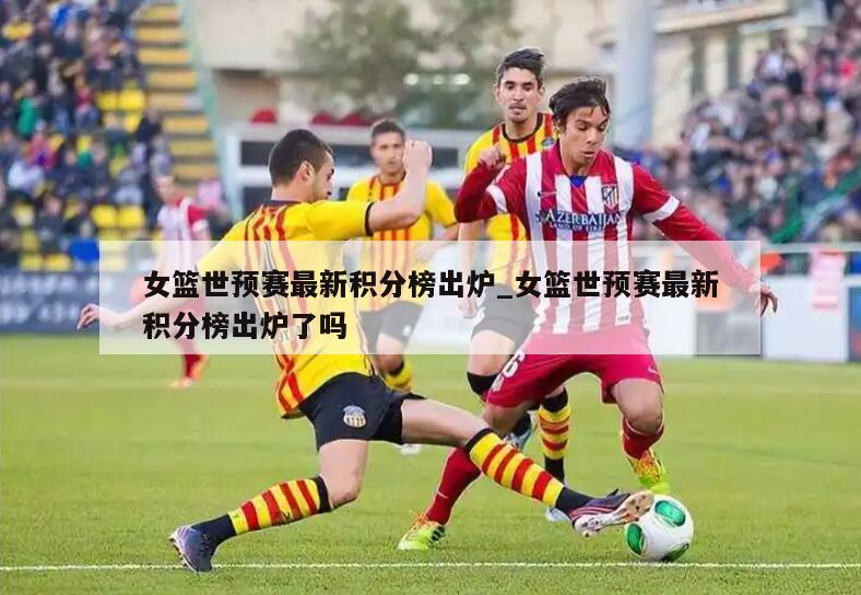 女篮世预赛最新积分榜出炉_女篮世预赛最新积分榜出炉了吗