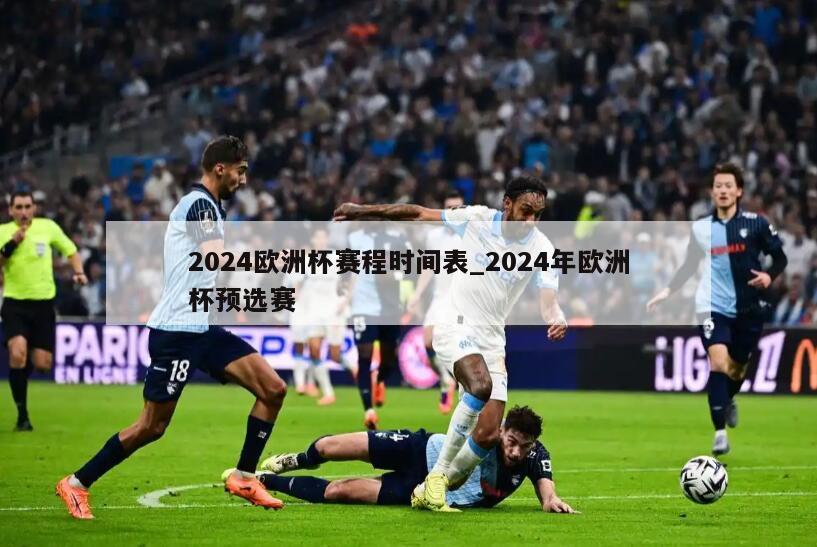 2024欧洲杯赛程时间表_2024年欧洲杯预选赛