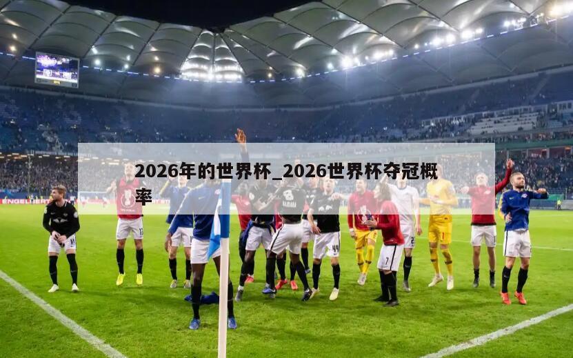 2026年的世界杯_2026世界杯夺冠概率