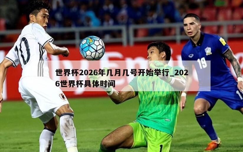 世界杯2026年几月几号开始举行_2026世界杯具体时间