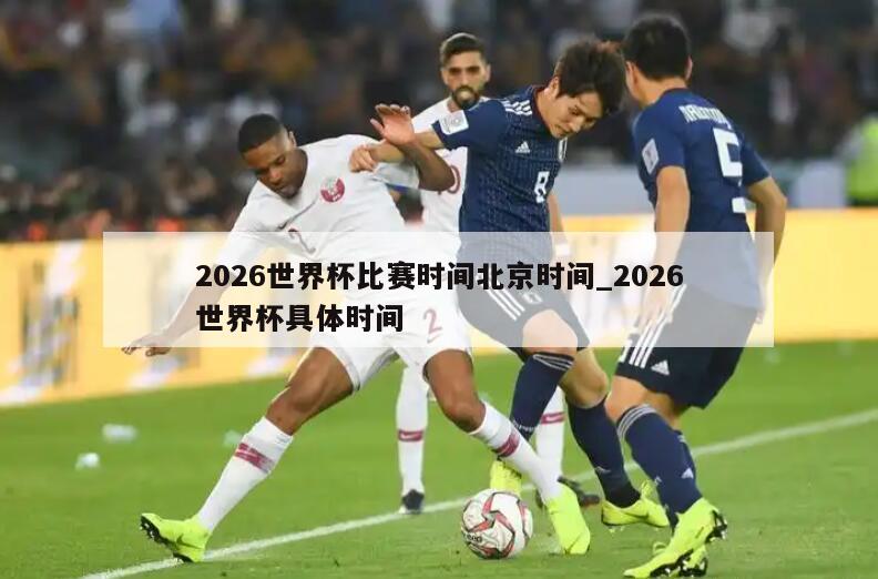 2026世界杯比赛时间北京时间_2026世界杯具体时间