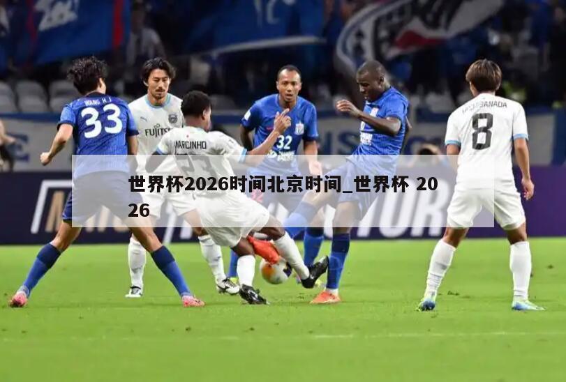 世界杯2026时间北京时间_世界杯 2026