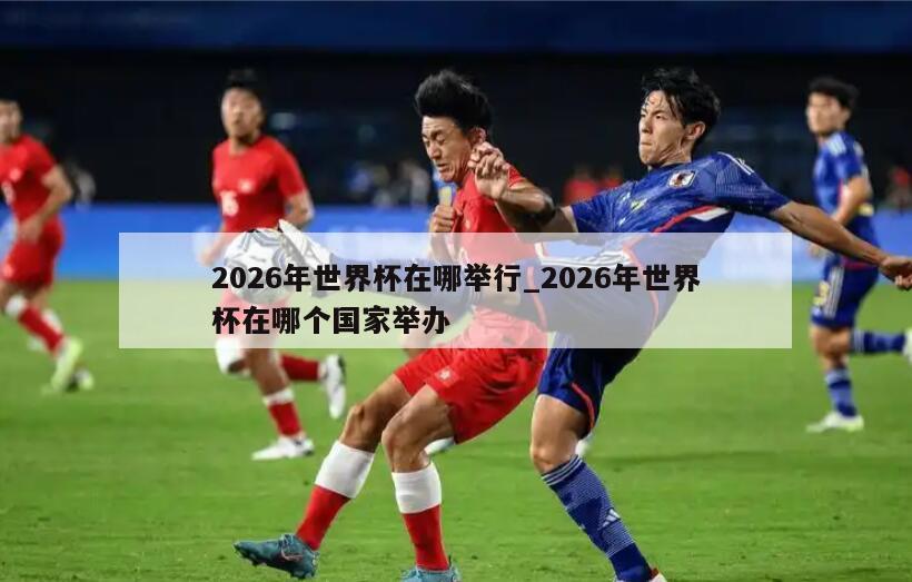 2026年世界杯在哪举行_2026年世界杯在哪个国家举办