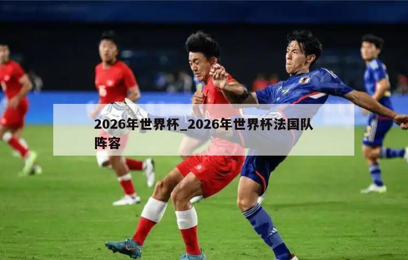 2026年世界杯_2026年世界杯法国队阵容