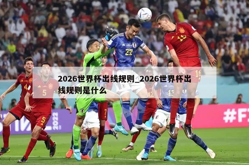 2026世界杯出线规则_2026世界杯出线规则是什么