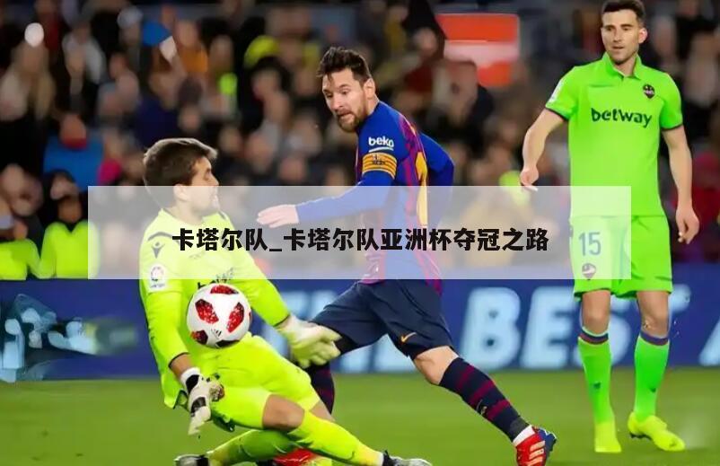 卡塔尔队_卡塔尔队亚洲杯夺冠之路