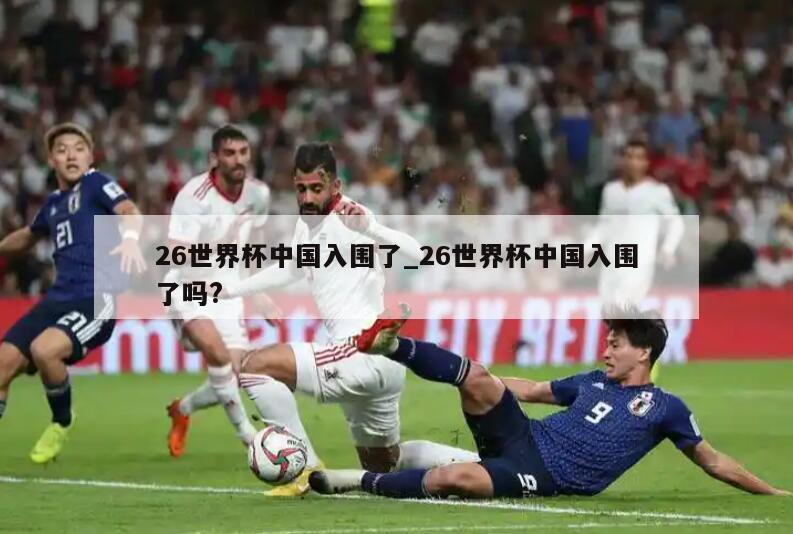 26世界杯中国入围了_26世界杯中国入围了吗?