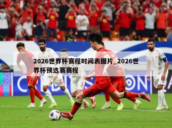 2026世界杯赛程时间表图片_2026世界杯预选赛赛程