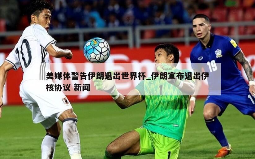 美媒体警告伊朗退出世界杯_伊朗宣布退出伊核协议 新闻