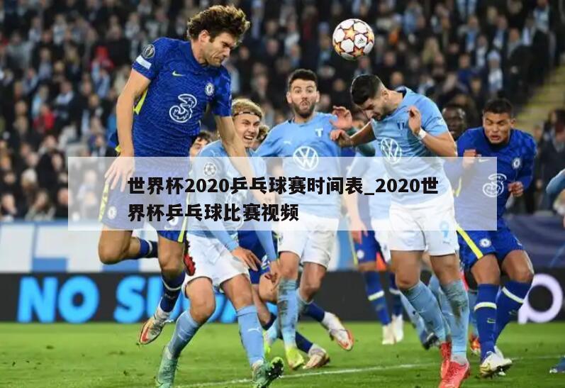 世界杯2020乒乓球赛时间表_2020世界杯乒乓球比赛视频