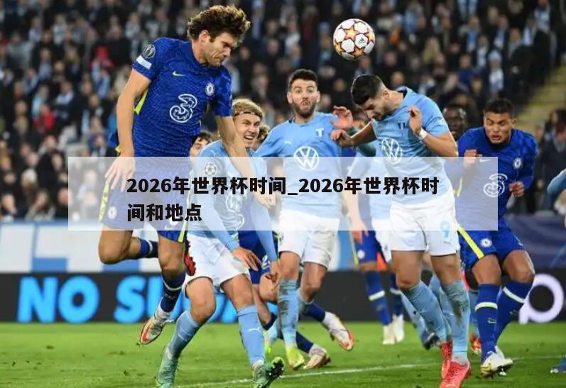 2026年世界杯时间_2026年世界杯时间和地点