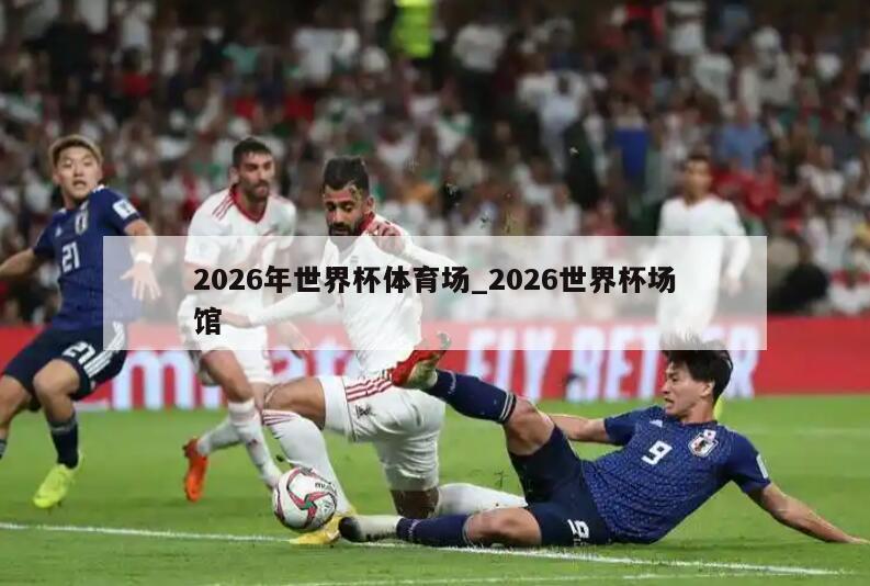 2026年世界杯体育场_2026世界杯场馆
