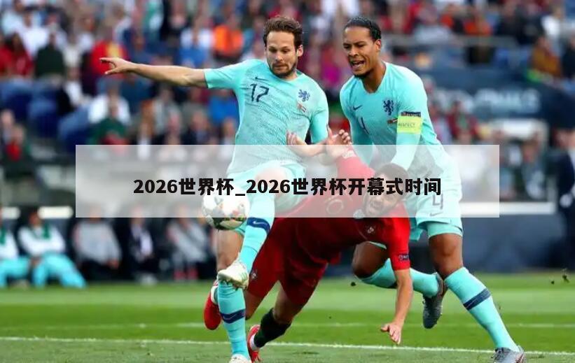 2026世界杯_2026世界杯开幕式时间