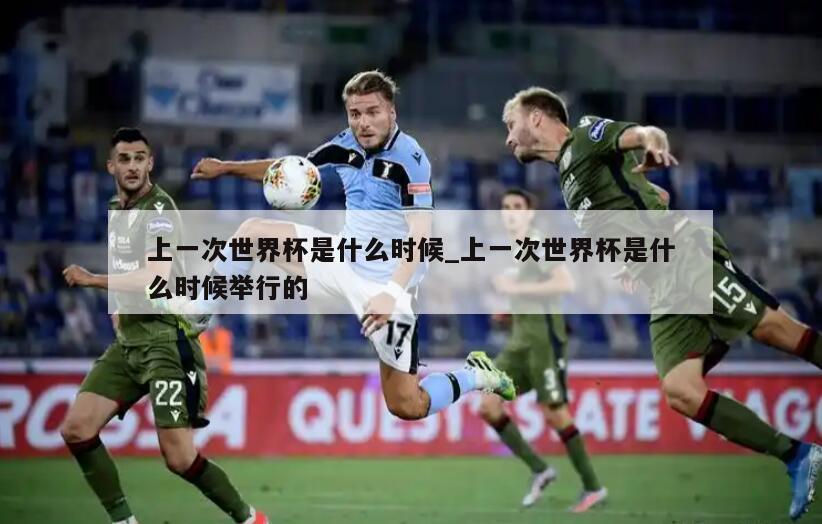 上一次世界杯是什么时候_上一次世界杯是什么时候举行的