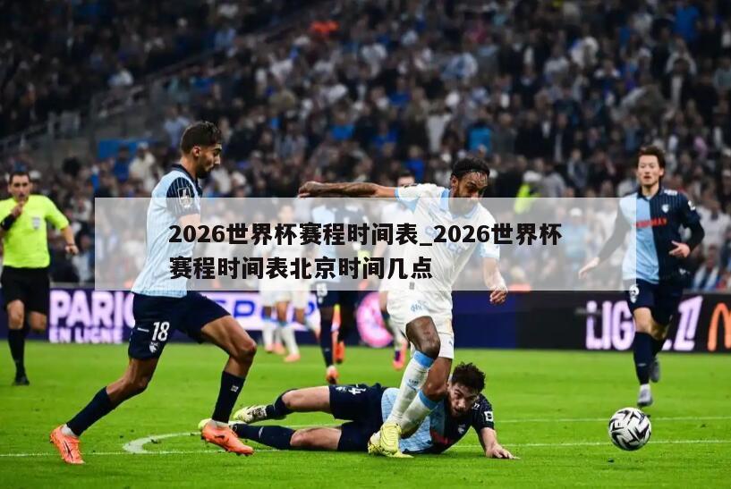 2026世界杯赛程时间表_2026世界杯赛程时间表北京时间几点