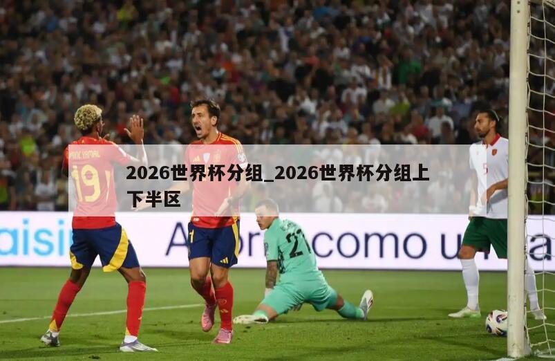 2026世界杯分组_2026世界杯分组上下半区