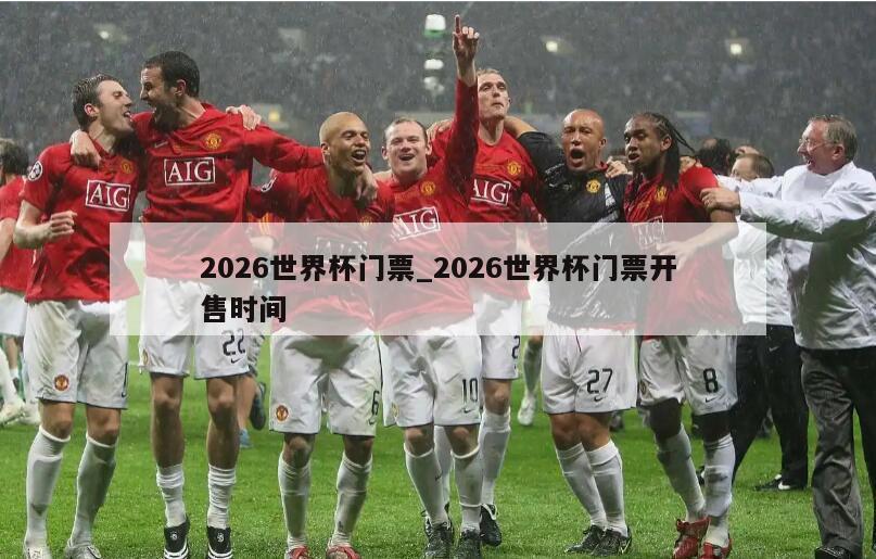 2026世界杯门票_2026世界杯门票开售时间