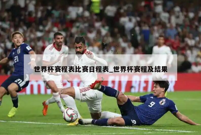 世界杯赛程表比赛日程表_世界杯赛程及结果
