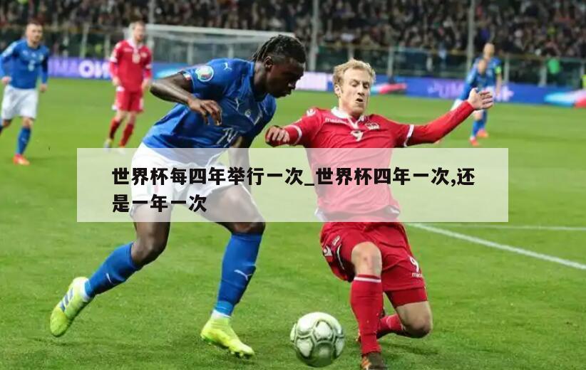 世界杯每四年举行一次_世界杯四年一次,还是一年一次