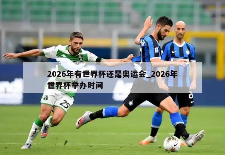 2026年有世界杯还是奥运会_2026年世界杯举办时间