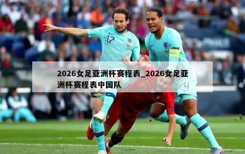 2026女足亚洲杯赛程表_2026女足亚洲杯赛程表中国队