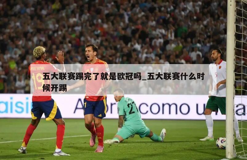 五大联赛踢完了就是欧冠吗_五大联赛什么时候开踢
