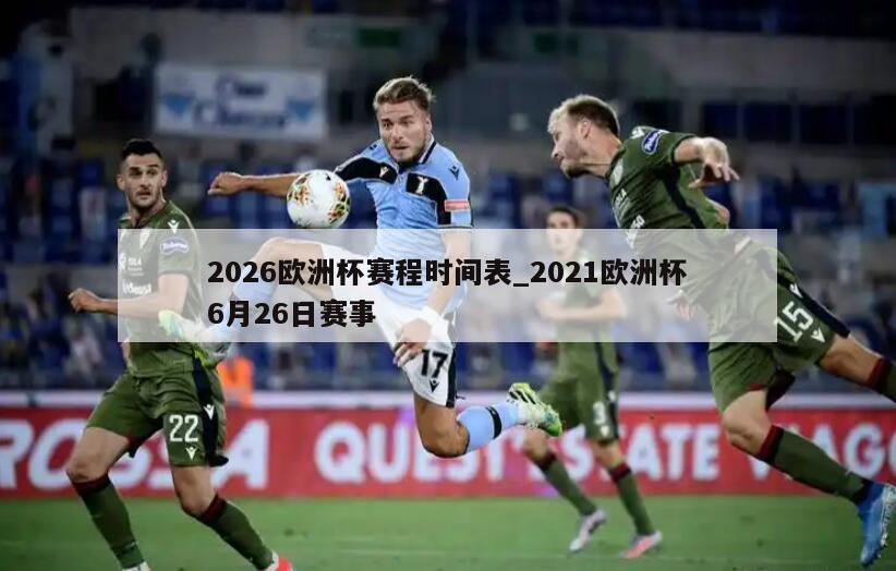 2026欧洲杯赛程时间表_2021欧洲杯6月26日赛事