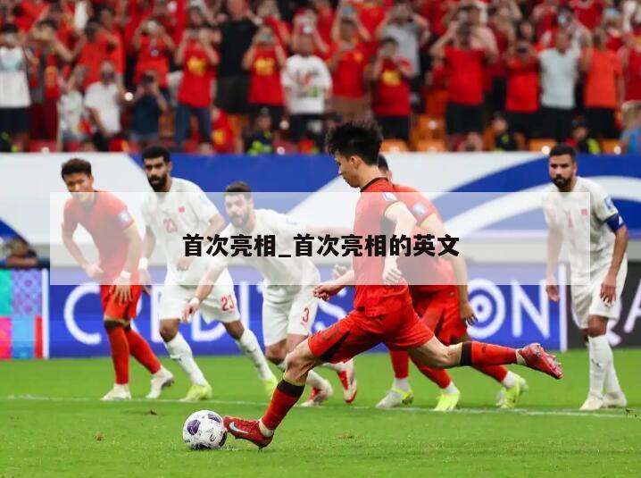 首次亮相_首次亮相的英文
